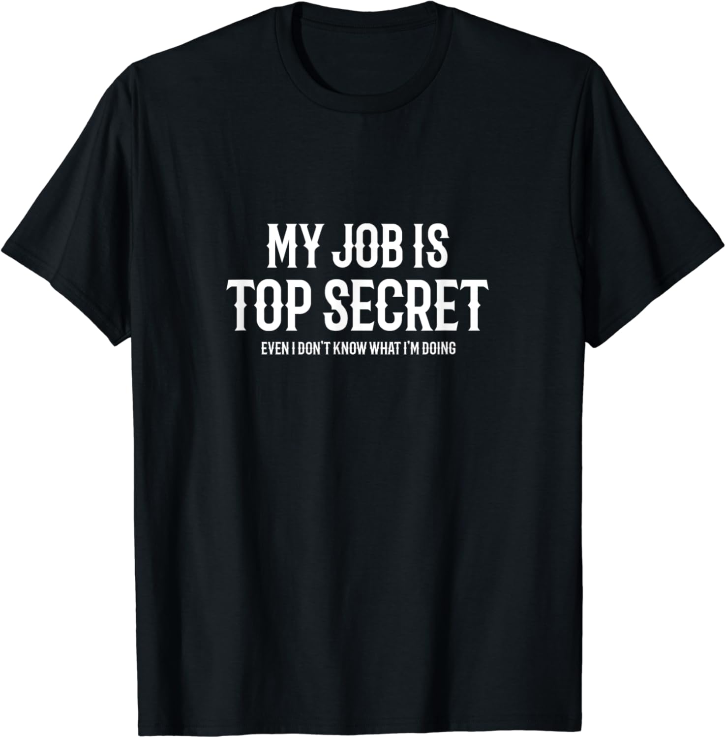 My Job Is Top Secret. Even I Don't Know What I'm Doing Quote TShirt